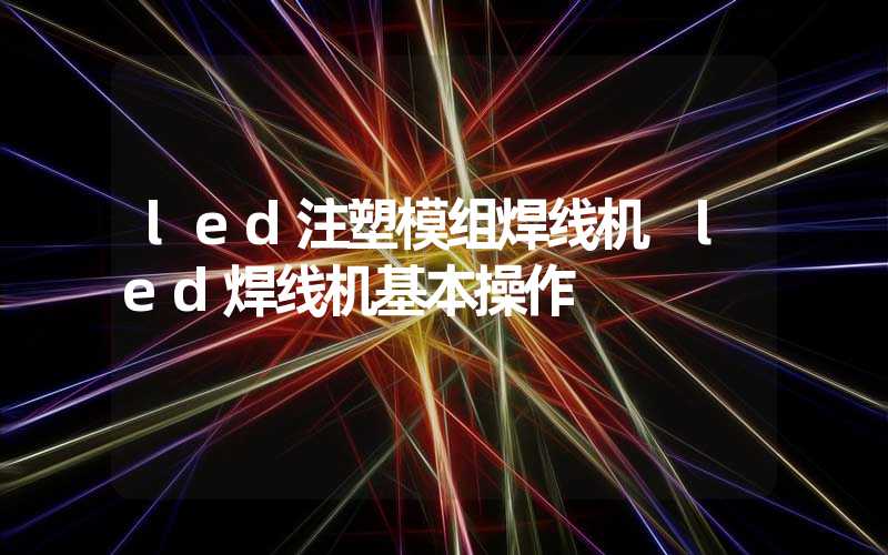 led注塑模组焊线机 led焊线机基本操作